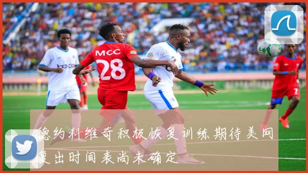德约科维奇积极恢复训练期待美网复出时间表尚未确定
